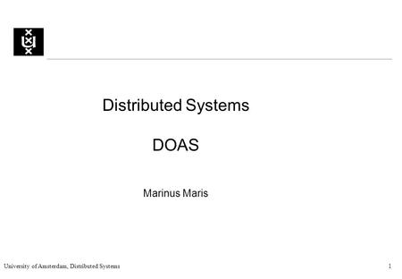 University of Amsterdam, Distributed Systems1 Distributed Systems DOAS Marinus Maris.