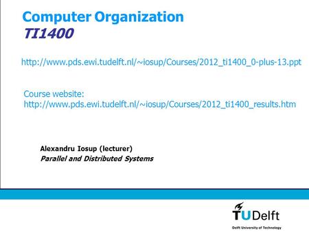 Computer Organization TI1400 Alexandru Iosup (lecturer) Parallel and Distributed Systems