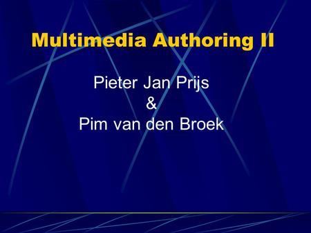 Multimedia Authoring II Pieter Jan Prijs & Pim van den Broek.