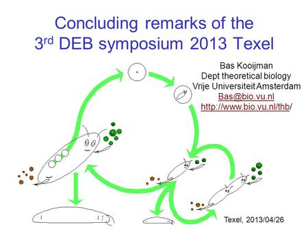 Concluding remarks of the 3 rd DEB symposium 2013 Texel Bas Kooijman Dept theoretical biology Vrije Universiteit Amsterdam