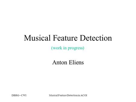 DBRG - CWIMusical Feature Detection in ACOI Musical Feature Detection Anton Eliens (work in progress)