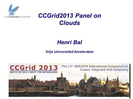CCGrid2013 Panel on Clouds Henri Bal Vrije Universiteit Amsterdam.