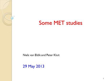 Some MET studies Niels van Eldik and Peter Kluit 29 May 2013 1.
