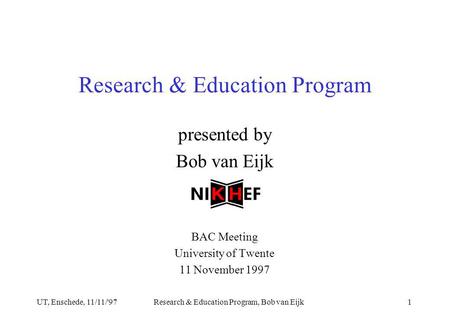 UT, Enschede, 11/11/'97Research & Education Program, Bob van Eijk1 presented by Bob van Eijk BAC Meeting University of Twente 11 November 1997 Research.