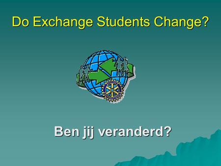 Do Exchange Students Change? Ben jij veranderd? August 2005.