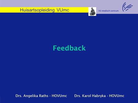 Feedback Drs. Angelika Raths - HOVUmc Drs. Karol Habryka - HOVUmc Huisartsopleiding VUmc.