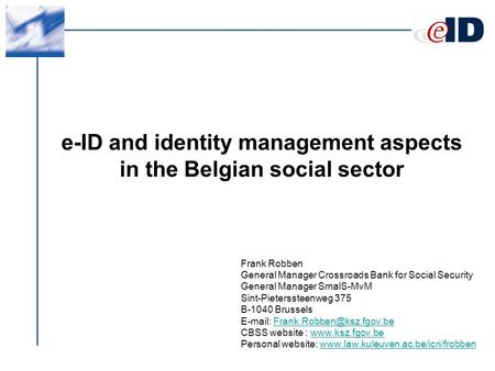 E-ID and identity management aspects in the Belgian social sector Frank Robben General Manager Crossroads Bank for Social Security General Manager SmalS-MvM.