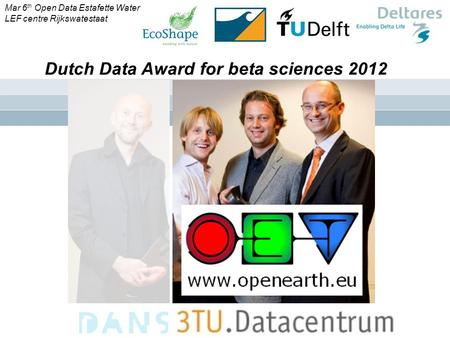 ` Dutch Data Award for beta sciences 2012 Mar 6 th Open Data Estafette Water LEF centre Rijkswatestaat.