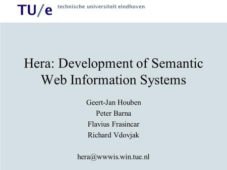 TU/e technische universiteit eindhoven Hera: Development of Semantic Web Information Systems Geert-Jan Houben Peter Barna Flavius Frasincar Richard Vdovjak.