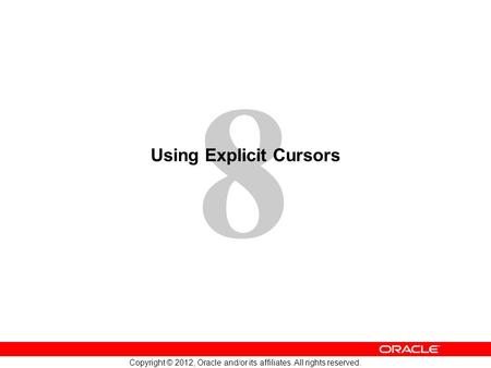 8 Copyright © 2012, Oracle and/or its affiliates. All rights reserved. Using Explicit Cursors.