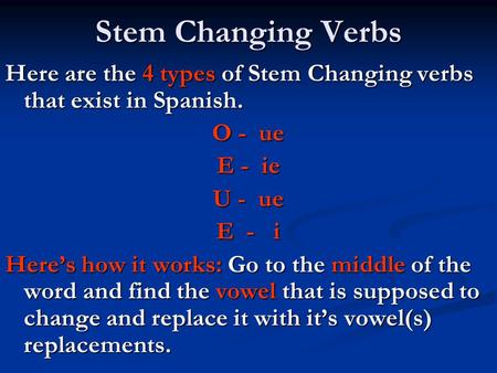 Stem Changing Verbs Here are the 4 types of Stem Changing verbs that exist in Spanish. O - ue E - ie U - ue E - i Here’s how it works: Go to the.