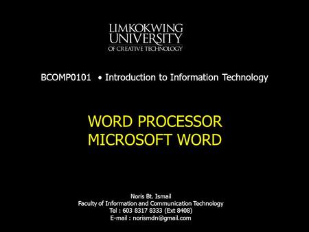 WORD PROCESSOR MICROSOFT WORD BCOMP0101 Introduction to Information Technology Noris Bt. Ismail Faculty of Information and Communication Technology Tel.