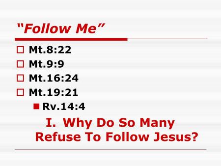 “Follow Me”  Mt.8:22  Mt.9:9  Mt.16:24  Mt.19:21 Rv.14:4 I. Why Do So Many Refuse To Follow Jesus?