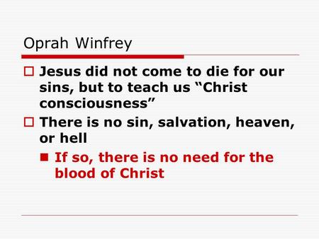 Oprah Winfrey  Jesus did not come to die for our sins, but to teach us “Christ consciousness”  There is no sin, salvation, heaven, or hell If so, there.