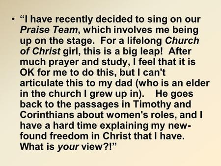 “I have recently decided to sing on our Praise Team, which involves me being up on the stage. For a lifelong Church of Christ girl, this is a big leap!
