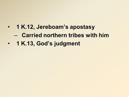 1 K.12, Jereboam’s apostasy –Carried northern tribes with him 1 K.13, God’s judgment.