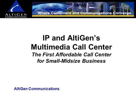 IP and AltiGen’s Multimedia Call Center The First Affordable Call Center for Small-Midsize Business AltiGen Communications.