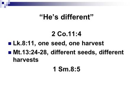 “He’s different” 2 Co.11:4 Lk.8:11, one seed, one harvest Mt.13:24-28, different seeds, different harvests 1 Sm.8:5.