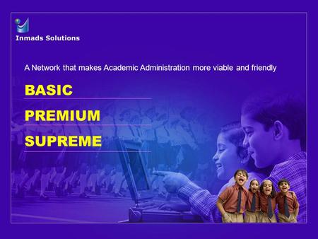 BASIC PREMIUM SUPREME A Network that makes Academic Administration more viable and friendly.