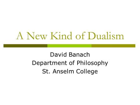 A New Kind of Dualism David Banach Department of Philosophy St. Anselm College.