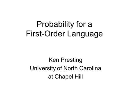 Probability for a First-Order Language Ken Presting University of North Carolina at Chapel Hill.