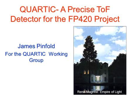 QUARTIC- A Precise ToF Detector for the FP420 Project James Pinfold For the QUARTIC Working Group René Magritte: Empire of Light.