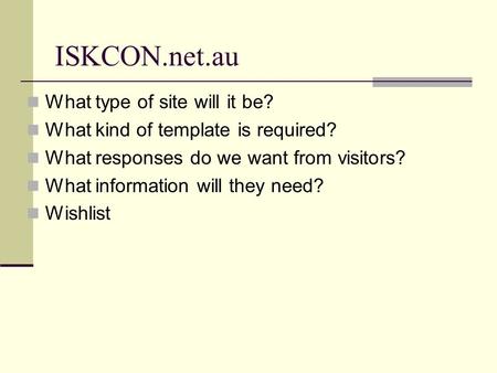 ISKCON.net.au What type of site will it be? What kind of template is required? What responses do we want from visitors? What information will they need?