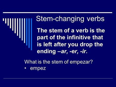 Stem-changing verbs The stem of a verb is the part of the infinitive that is left after you drop the ending –ar, -er, -ir. What is the stem of empezar?
