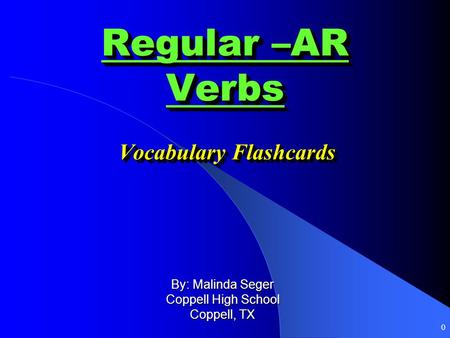 0 Regular –AR Verbs Vocabulary Flashcards By: Malinda Seger Coppell High School Coppell, TX.