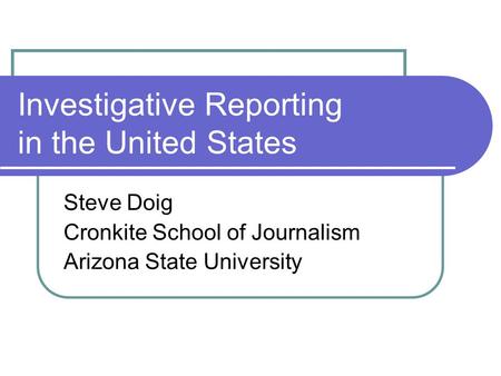 Investigative Reporting in the United States Steve Doig Cronkite School of Journalism Arizona State University.