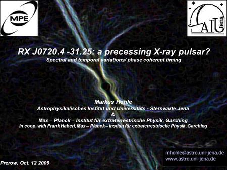 RX J0720.4 -31.25: a precessing X-ray pulsar? Spectral and temporal variations/ phase coherent timing Markus Hohle Astrophysikalisches Institut und Universitäts.