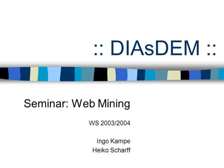 :: DIAsDEM :: Seminar: Web Mining WS 2003/2004 Ingo Kampe Heiko Scharff.