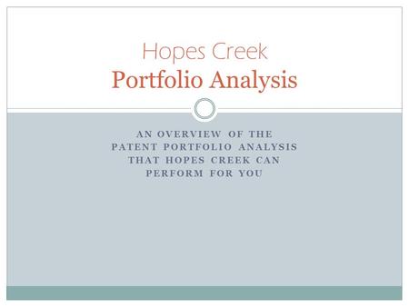 AN OVERVIEW OF THE PATENT PORTFOLIO ANALYSIS THAT HOPES CREEK CAN PERFORM FOR YOU Hopes Creek Portfolio Analysis.