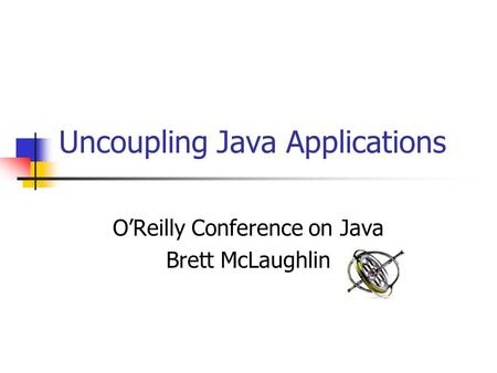 Uncoupling Java Applications O’Reilly Conference on Java Brett McLaughlin.