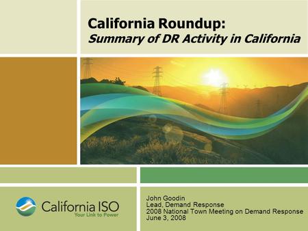 California Roundup: Summary of DR Activity in California John Goodin Lead, Demand Response 2008 National Town Meeting on Demand Response June 3, 2008.