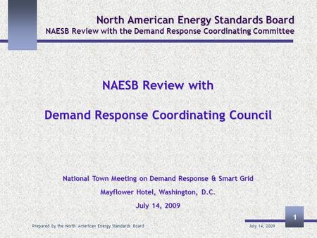 July 14, 2009 Prepared by the North American Energy Standards Board 1 North American Energy Standards Board NAESB Review with the Demand Response Coordinating.