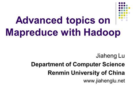 Advanced topics on Mapreduce with Hadoop Jiaheng Lu Department of Computer Science Renmin University of China www.jiahenglu.net.