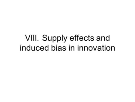 VIII. Supply effects and induced bias in innovation.