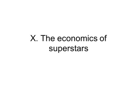 X. The economics of superstars. Motivation Some workers seem to earn very large wages: sports, movies, top managers, etc These rents seem associated with.
