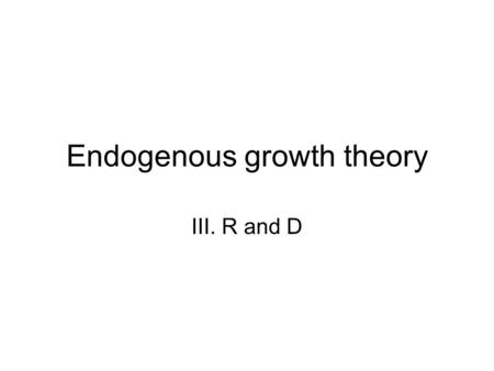 Endogenous growth theory III. R and D. Where are we? There seems to be convergence to own steady state, although rate is low We expect permanent policy.