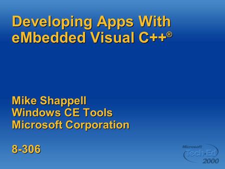 Developing Apps With eMbedded Visual C++ ® Mike Shappell Windows CE Tools Microsoft Corporation 8-306.
