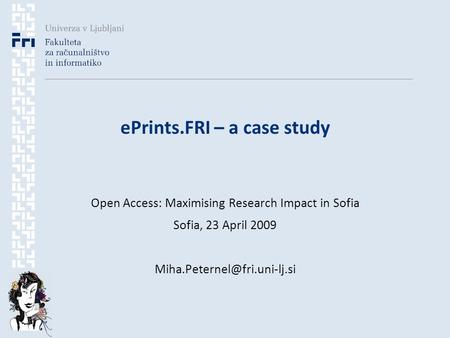EPrints.FRI – a case study Open Access: Maximising Research Impact in Sofia Sofia, 23 April 2009