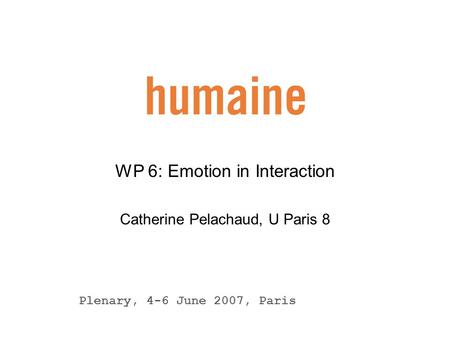 WP 6: Emotion in Interaction Catherine Pelachaud, U Paris 8 Plenary, 4-6 June 2007, Paris.