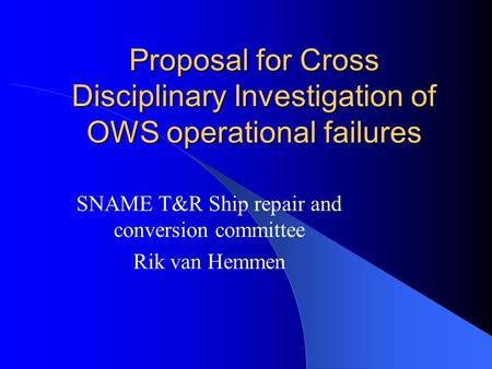 Proposal for Cross Disciplinary Investigation of OWS operational failures SNAME T&R Ship repair and conversion committee Rik van Hemmen.