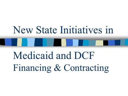 New State Initiatives in Medicaid and DCF Financing & Contracting.