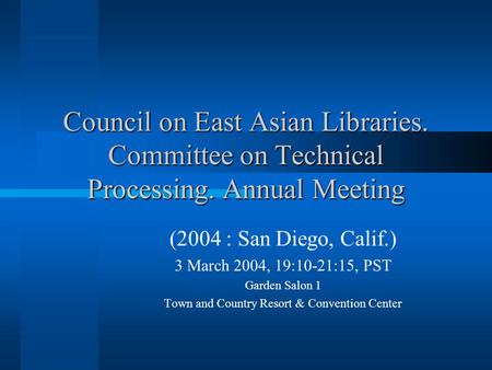 Council on East Asian Libraries. Committee on Technical Processing. Annual Meeting (2004 : San Diego, Calif.) 3 March 2004, 19:10-21:15, PST Garden Salon.