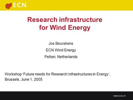 Research infrastructure for Wind Energy Workshop ‘Future needs for Research Infrastructures in Energy’, Brussels, June 1, 2005 Jos Beurskens ECN Wind Energy.
