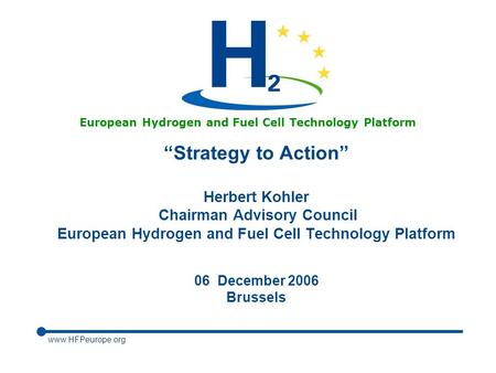 Www.HFPeurope.org European Hydrogen and Fuel Cell Technology Platform “Strategy to Action” Herbert Kohler Chairman Advisory Council European Hydrogen and.