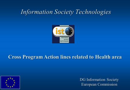 Information Society Technologies Cross Program Action lines related to Health area DG Information Society European Commission.