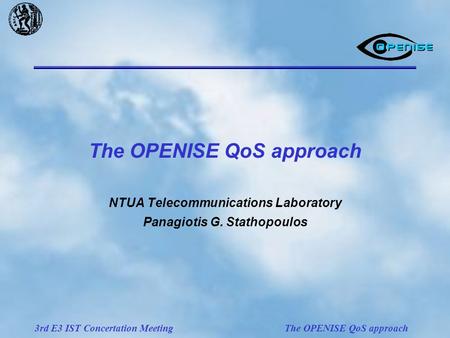 3rd E3 IST Concertation Meeting The OPENISE QoS approach NTUA Telecommunications Laboratory Panagiotis G. Stathopoulos.